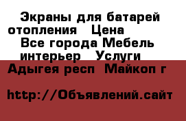 Экраны для батарей отопления › Цена ­ 2 500 - Все города Мебель, интерьер » Услуги   . Адыгея респ.,Майкоп г.